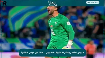 حارس النصر يختار الاحتراف الخارجي.. ماذا عن عرض الفتح؟